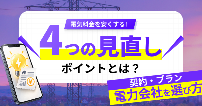 電気料金を安くする４つの見直しポイントとは？｜契約・プラン・電力会社の選び方