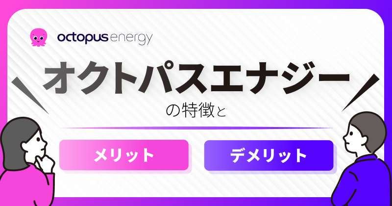 オクトパスエナジーの特徴｜料金プランとメリット・デメリットを解説