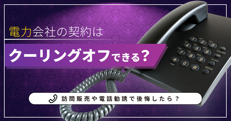 電力会社の契約はクーリングオフできる？8日以内の期間と手順を解説