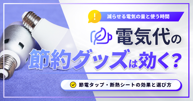 電気代の節約グッズは効く？節電タップ・断熱シートの効果と選び方