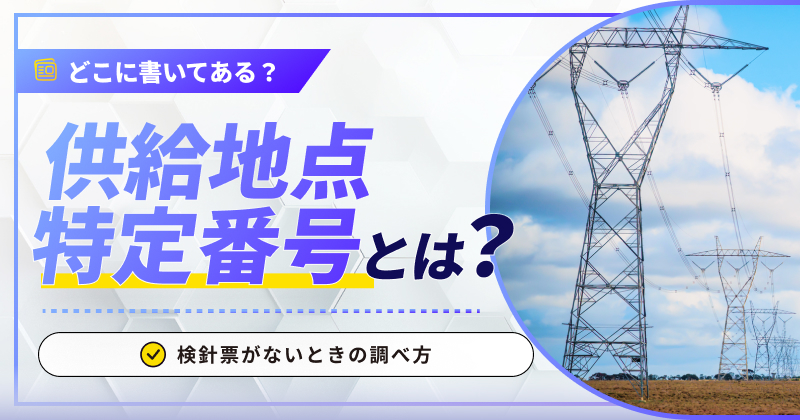 供給地点特定番号とは？どこに書いてある？検針票がないときの調べ方